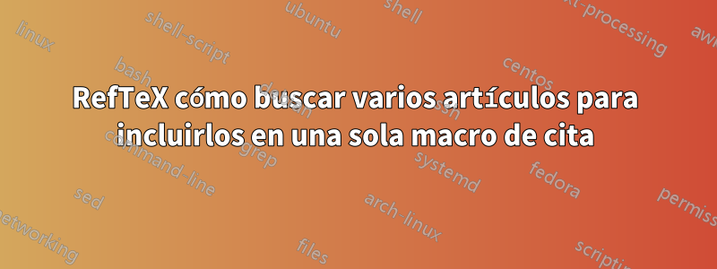 RefTeX cómo buscar varios artículos para incluirlos en una sola macro de cita