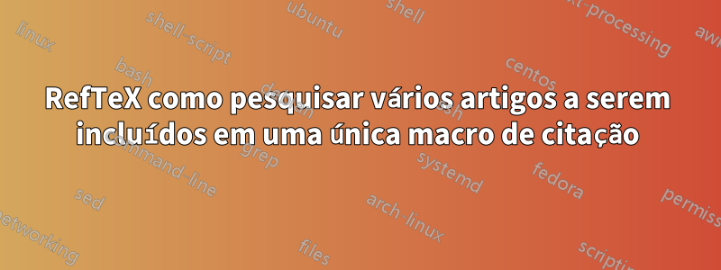 RefTeX como pesquisar vários artigos a serem incluídos em uma única macro de citação