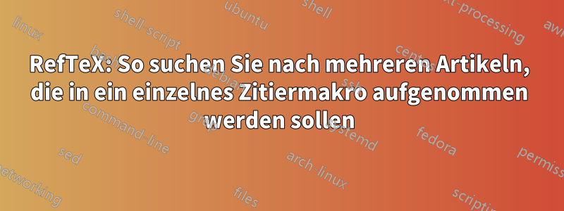 RefTeX: So suchen Sie nach mehreren Artikeln, die in ein einzelnes Zitiermakro aufgenommen werden sollen