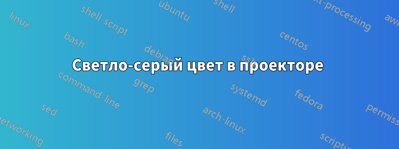 Светло-серый цвет в проекторе