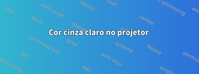 Cor cinza claro no projetor