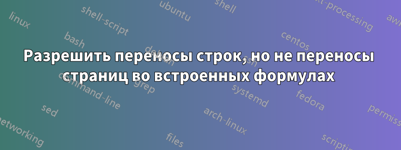 Разрешить переносы строк, но не переносы страниц во встроенных формулах