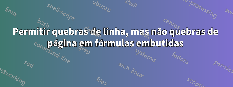 Permitir quebras de linha, mas não quebras de página em fórmulas embutidas