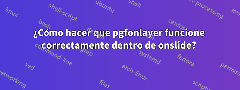 ¿Cómo hacer que pgfonlayer funcione correctamente dentro de onslide?