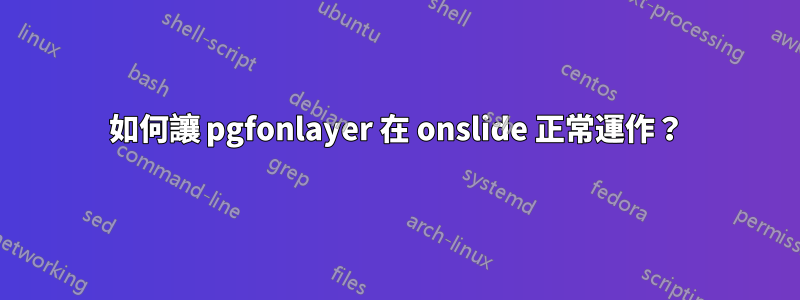 如何讓 pgfonlayer 在 onslide 正常運作？