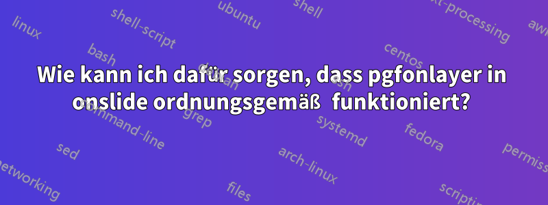 Wie kann ich dafür sorgen, dass pgfonlayer in onslide ordnungsgemäß funktioniert?