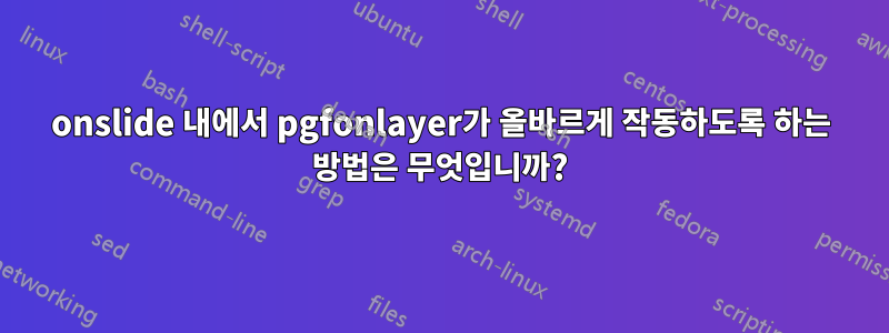 onslide 내에서 pgfonlayer가 올바르게 작동하도록 하는 방법은 무엇입니까?