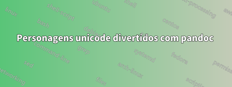 Personagens unicode divertidos com pandoc