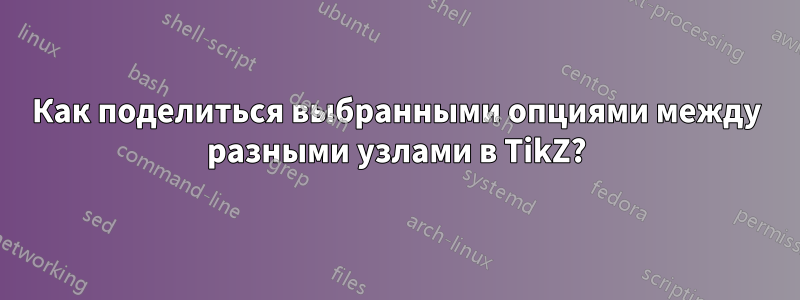 Как поделиться выбранными опциями между разными узлами в TikZ?