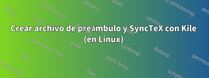 Crear archivo de preámbulo y SyncTeX con Kile (en Linux)