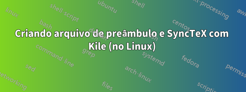 Criando arquivo de preâmbulo e SyncTeX com Kile (no Linux)