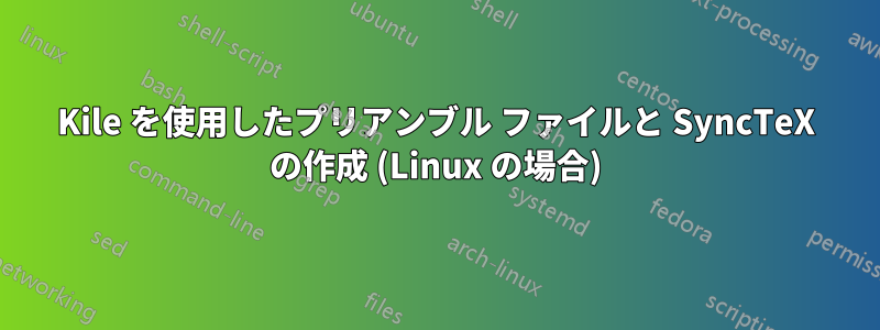 Kile を使用したプリアンブル ファイルと SyncTeX の作成 (Linux の場合)