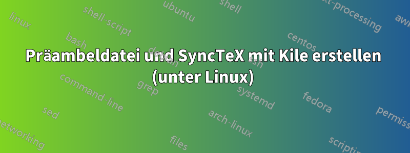 Präambeldatei und SyncTeX mit Kile erstellen (unter Linux)