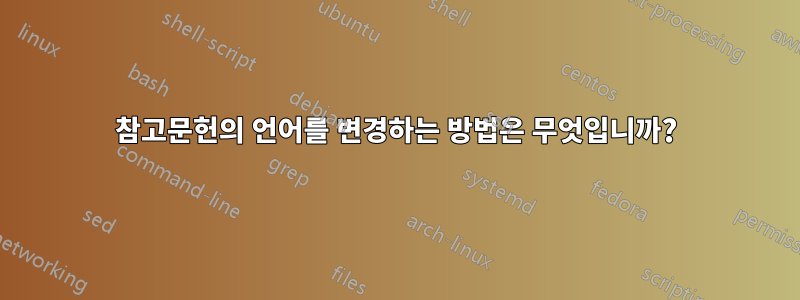 참고문헌의 언어를 변경하는 방법은 무엇입니까?