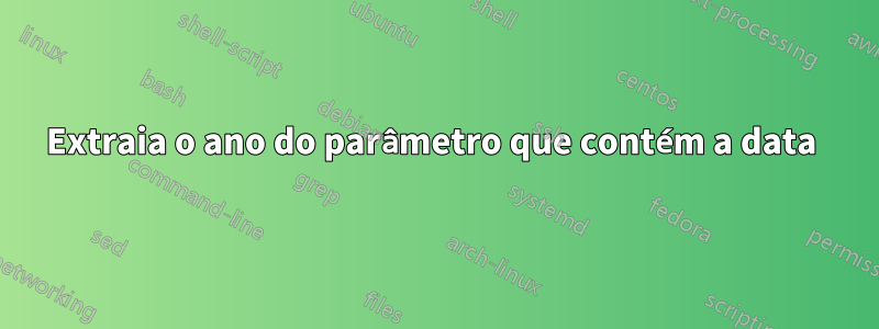 Extraia o ano do parâmetro que contém a data 