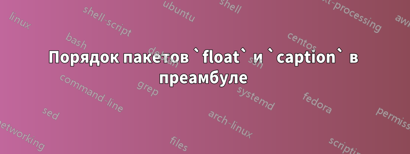 Порядок пакетов `float` и `caption` в преамбуле