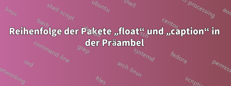 Reihenfolge der Pakete „float“ und „caption“ in der Präambel