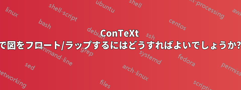 ConTeXt で図をフロート/ラップするにはどうすればよいでしょうか?