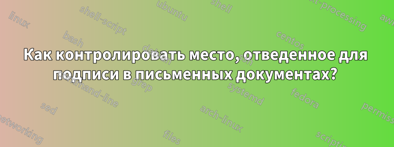 Как контролировать место, отведенное для подписи в письменных документах?