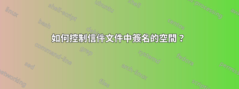 如何控制信件文件中簽名的空間？