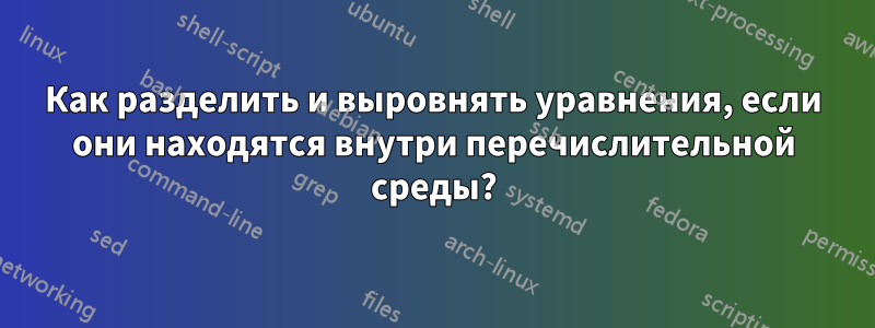 Как разделить и выровнять уравнения, если они находятся внутри перечислительной среды?