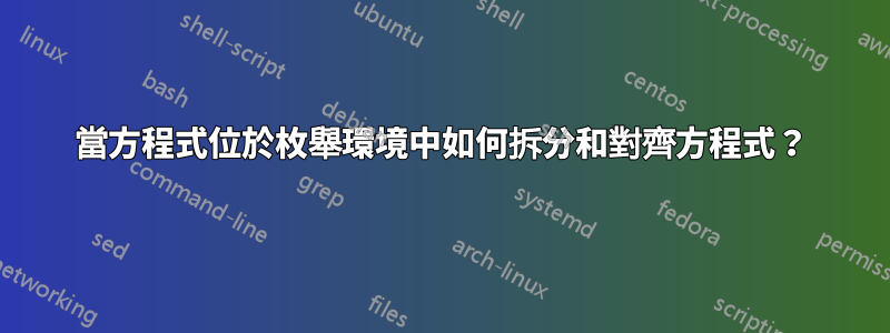 當方程式位於枚舉環境中如何拆分和對齊方程式？