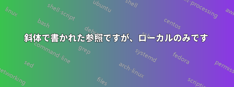 斜体で書かれた参照ですが、ローカルのみです