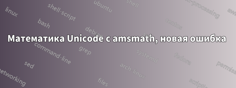 Математика Unicode с amsmath, новая ошибка