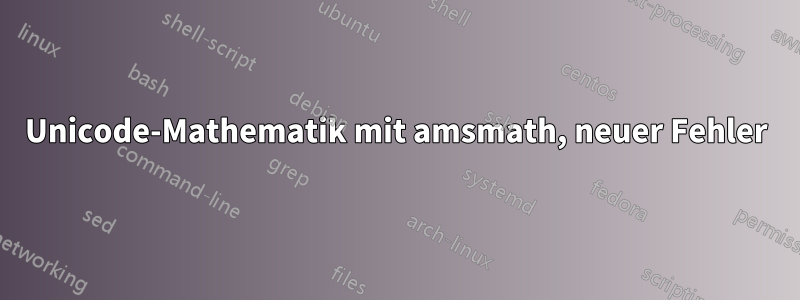 Unicode-Mathematik mit amsmath, neuer Fehler