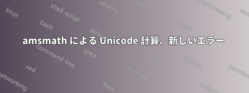 amsmath による Unicode 計算、新しいエラー