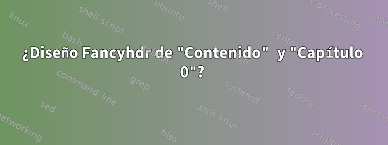 ¿Diseño Fancyhdr de "Contenido" y "Capítulo 0"?