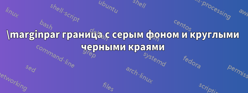 \marginpar граница с серым фоном и круглыми черными краями