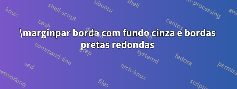 \marginpar borda com fundo cinza e bordas pretas redondas