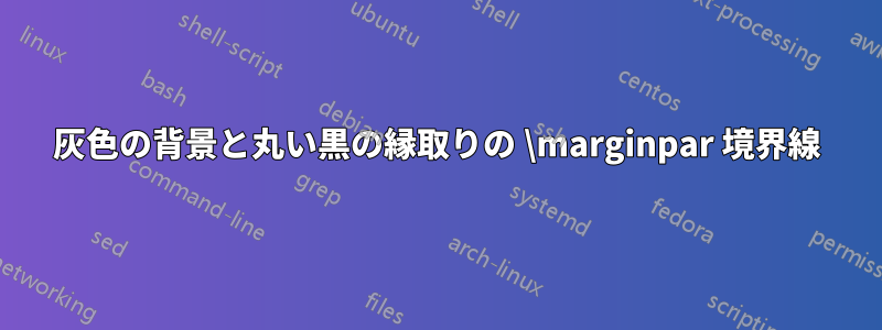 灰色の背景と丸い黒の縁取りの \marginpar 境界線