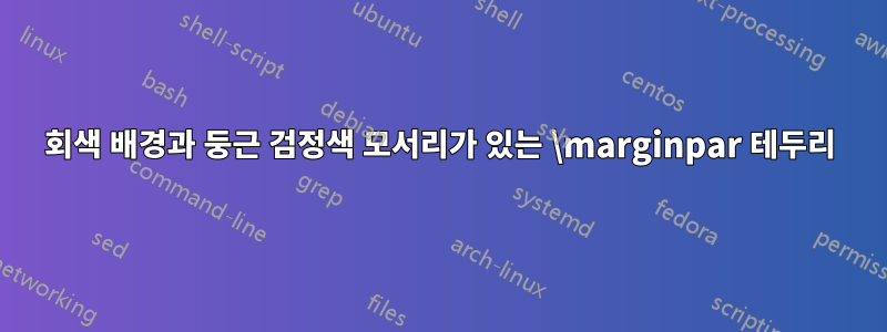 회색 배경과 둥근 검정색 모서리가 있는 \marginpar 테두리