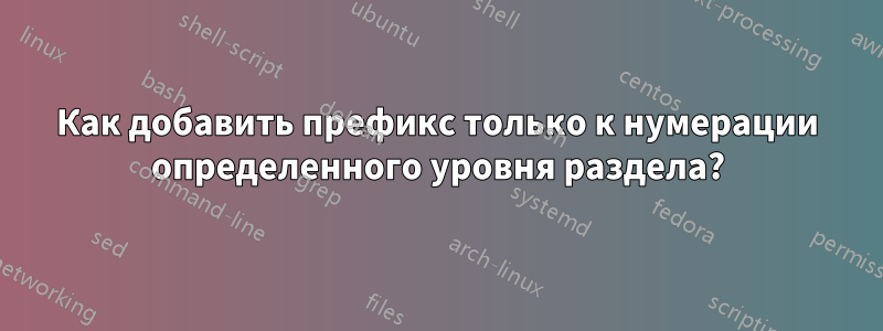 Как добавить префикс только к нумерации определенного уровня раздела?