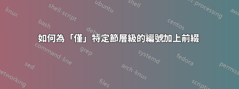 如何為「僅」特定節層級的編號加上前綴