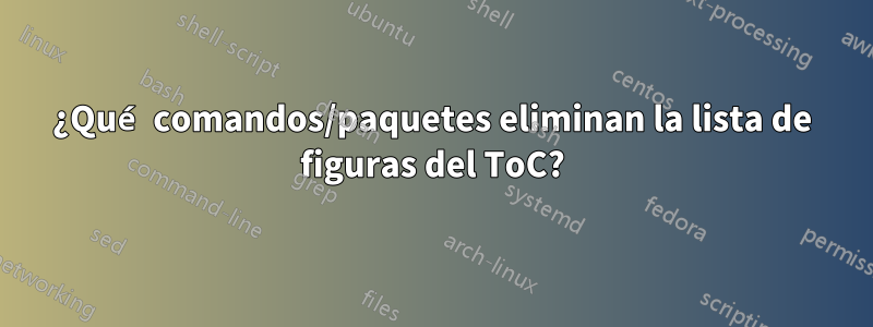 ¿Qué comandos/paquetes eliminan la lista de figuras del ToC?