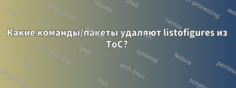 Какие команды/пакеты удаляют listofigures из ToC?