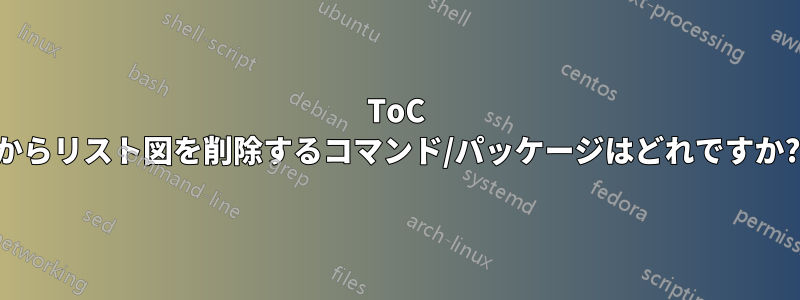 ToC からリスト図を削除するコマンド/パッケージはどれですか?