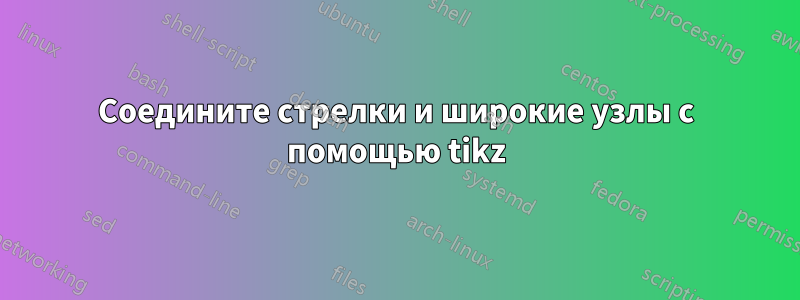 Соедините стрелки и широкие узлы с помощью tikz