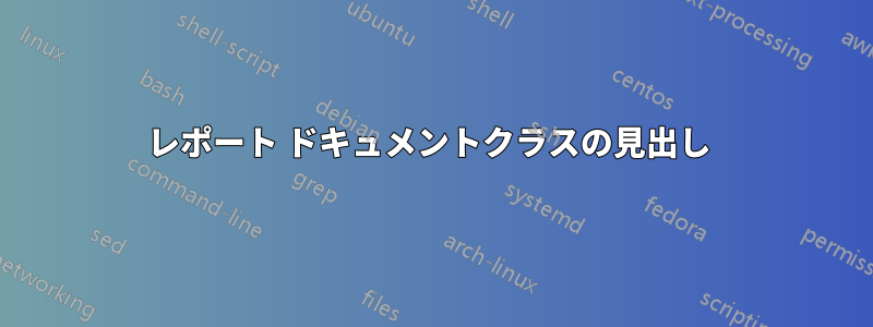 レポート ドキュメントクラスの見出し 