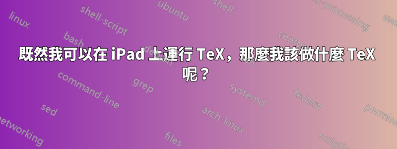 既然我可以在 iPad 上運行 TeX，那麼我該做什麼 TeX 呢？