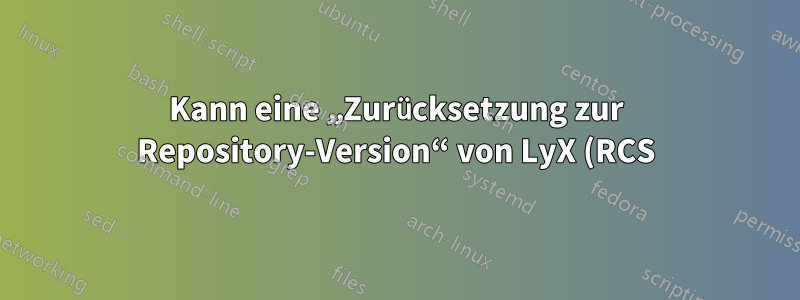 Kann eine „Zurücksetzung zur Repository-Version“ von LyX (RCS) rückgängig gemacht werden?