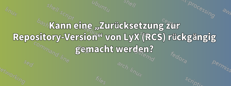 Kann eine „Zurücksetzung zur Repository-Version“ von LyX (RCS) rückgängig gemacht werden?