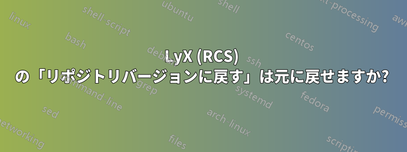 LyX (RCS) の「リポジトリバージョンに戻す」は元に戻せますか?