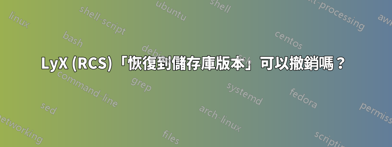 LyX (RCS)「恢復到儲存庫版本」可以撤銷嗎？