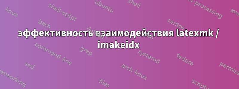 эффективность взаимодействия latexmk / imakeidx