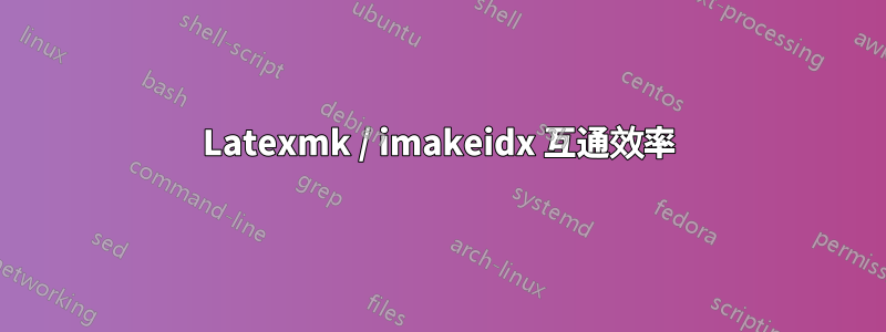 Latexmk / imakeidx 互通效率