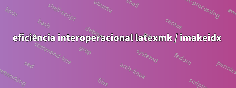 eficiência interoperacional latexmk / imakeidx